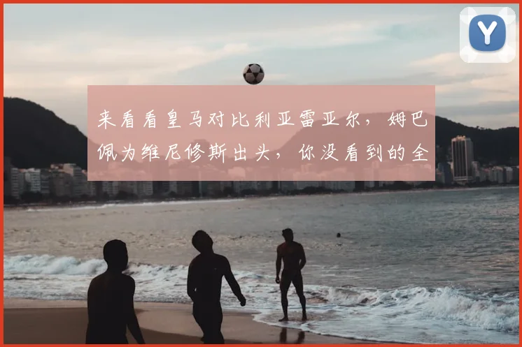 来看看皇马对比利亚雷亚尔，姆巴佩为维尼修斯出头，你没看到的全部细节